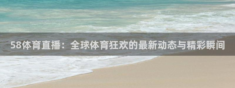 58体育直播：全球体育狂欢的最新动态与精彩瞬间