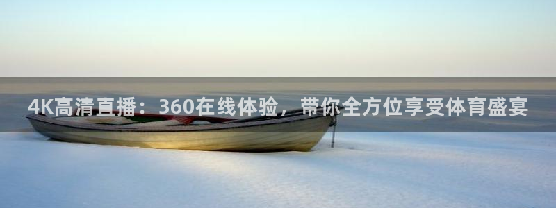 4K高清直播：360在线体验，带你全方位享受体育盛宴
