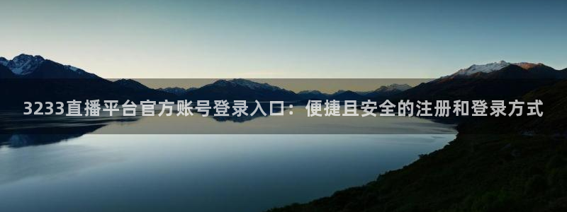 3233直播平台官方账号登录入口：便捷且安全的注册和登录方式
