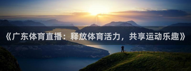 《广东体育直播：释放体育活力，共享运动乐趣》