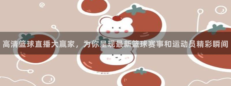 高清篮球直播大赢家，为你呈现最新篮球赛事和运动员精彩瞬间