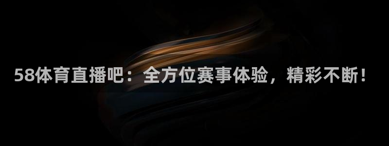 58体育直播吧：全方位赛事体验，精彩不断！
